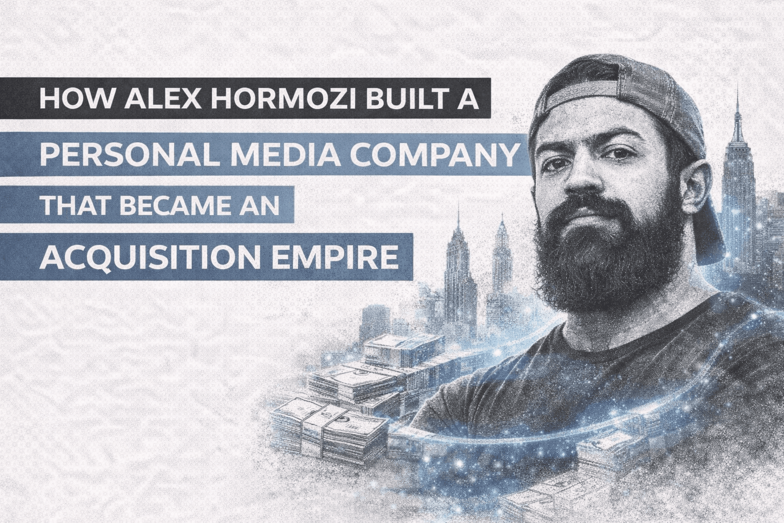 How Alex Hormozi Built a Personal Media Company That Became an Acquisition Empire